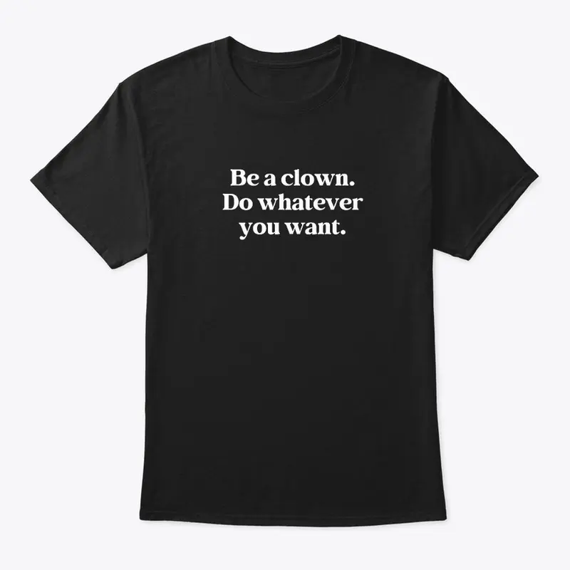 Be A Clown. Do Whatever You Want.